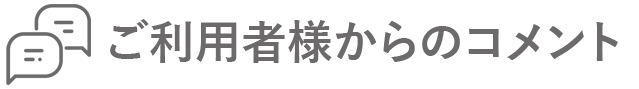 ご利用者様からのコメントです